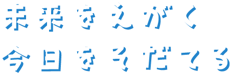 未来をえがく今日をそだてる